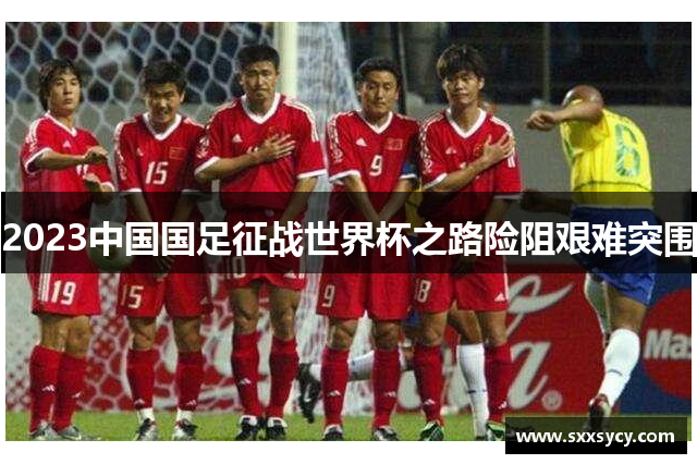2023中国国足征战世界杯之路险阻艰难突围