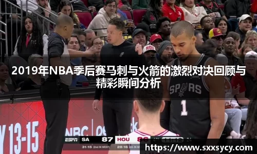 2019年NBA季后赛马刺与火箭的激烈对决回顾与精彩瞬间分析