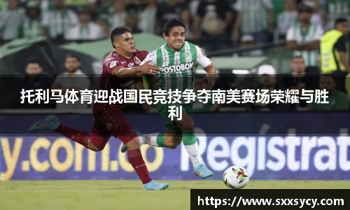 托利马体育迎战国民竞技争夺南美赛场荣耀与胜利
