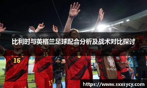 比利时与英格兰足球配合分析及战术对比探讨