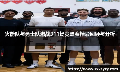 火箭队与勇士队激战311场竞篮赛精彩回顾与分析