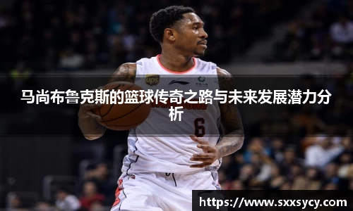 马尚布鲁克斯的篮球传奇之路与未来发展潜力分析