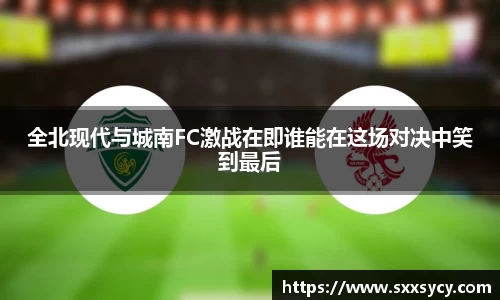 全北现代与城南FC激战在即谁能在这场对决中笑到最后